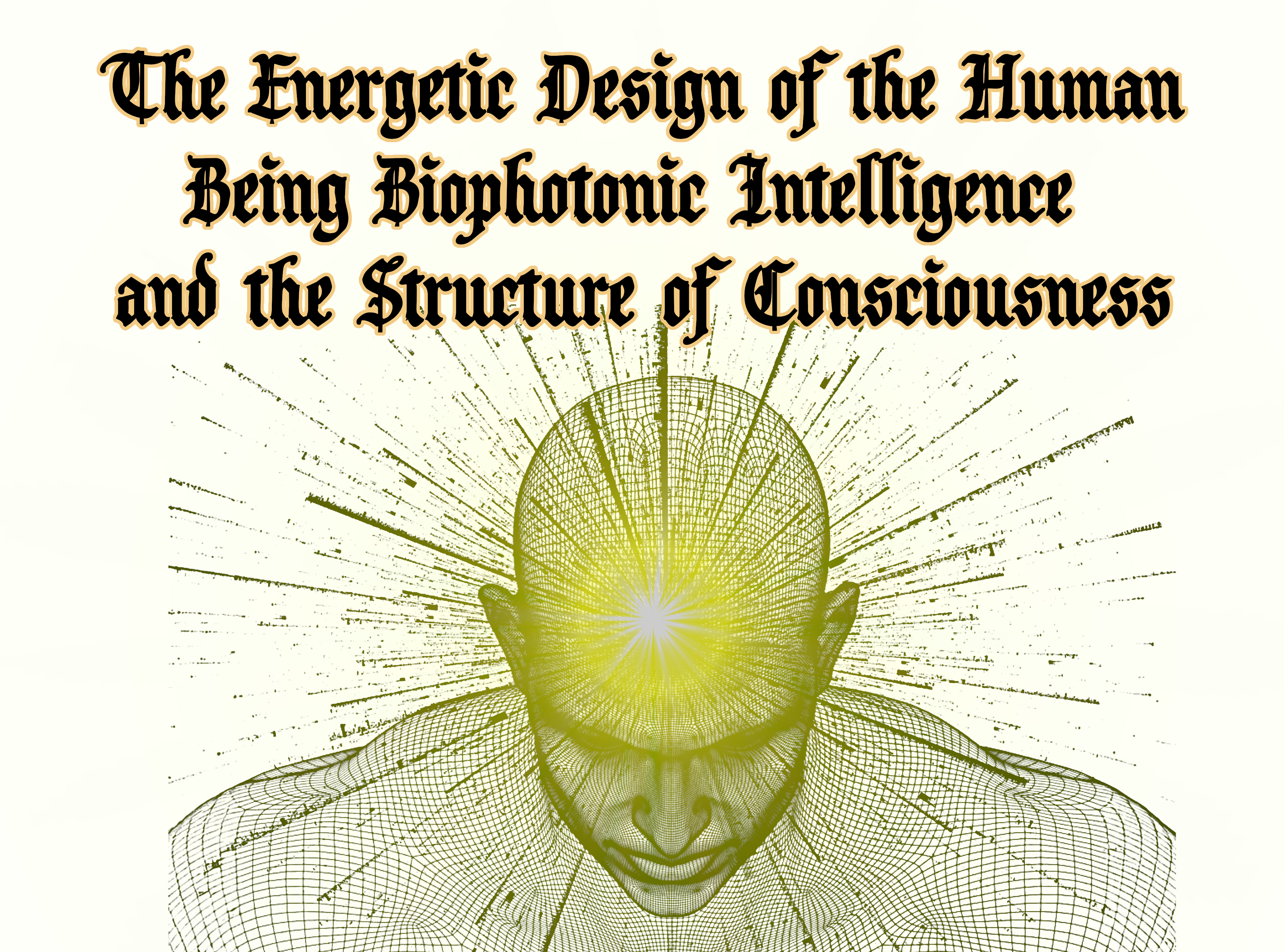 The Energetic Design of the Human Being Biophotonic Intelligence and the Structure of Consciousness